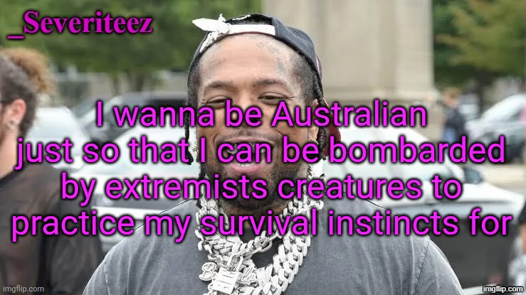 Severiteez Westside Funn announcement template | I wanna be Australian just so that I can be bombarded by extremists creatures to practice my survival instincts for | image tagged in severiteez westside funn announcement template | made w/ Imgflip meme maker