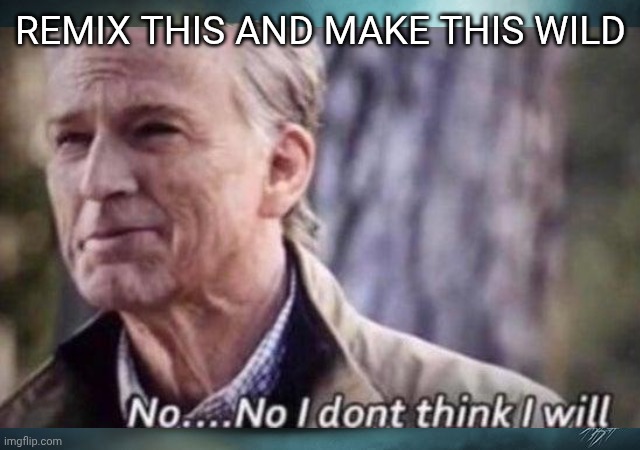 Remix this and make this wild | made w/ Imgflip meme maker