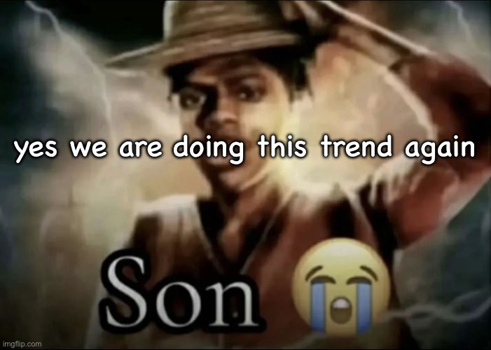 Son | yes we are doing this trend again | image tagged in son | made w/ Imgflip meme maker