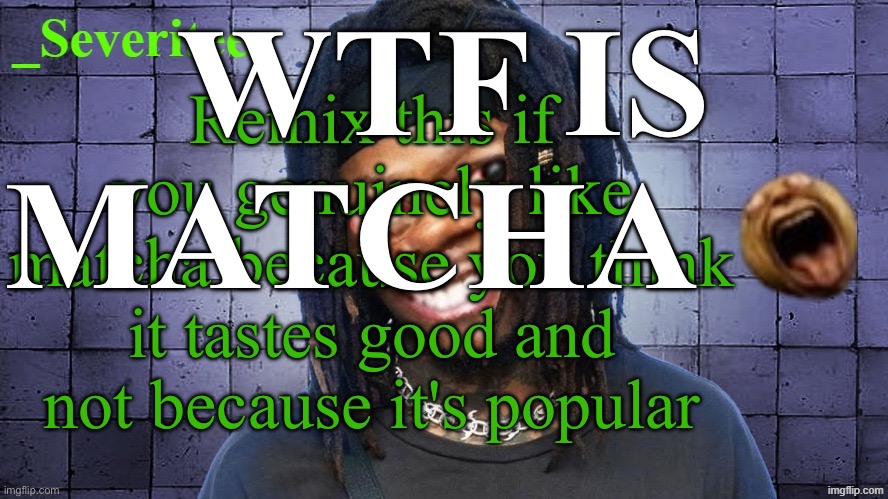 Severiteez JIDeez nutz announcement template | wtf is matcha; Remix this if you genuinely like matcha because you think it tastes good and not because it's popular | image tagged in severiteez jideez nutz announcement template | made w/ Imgflip meme maker