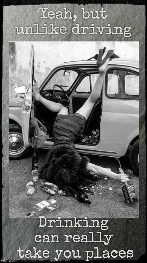 Drunken Lady on a Sunday Morning,,, | Yeah, but unlike driving Drinking can really
 take you places | image tagged in drunken lady on a sunday morning | made w/ Imgflip meme maker