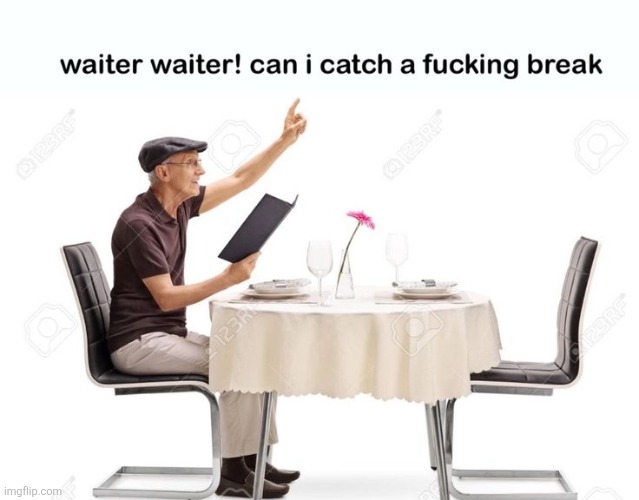 Waiter waiter can I catch a fu‍cking break | image tagged in waiter waiter can i catch a fu cking break | made w/ Imgflip meme maker