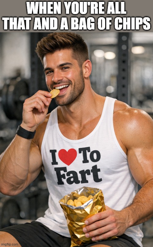 All That And A Bag Of Chips | when you're all that and a bag of chips | image tagged in chips,all that,muscles,fart,funny,memes | made w/ Imgflip meme maker
