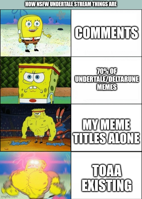 mmmh tasty susie | how NSFW undertale stream things are; comments; 70% of undertale/deltarune memes; my meme titles alone; TOAA existing | image tagged in increasingly buff spongebob | made w/ Imgflip meme maker