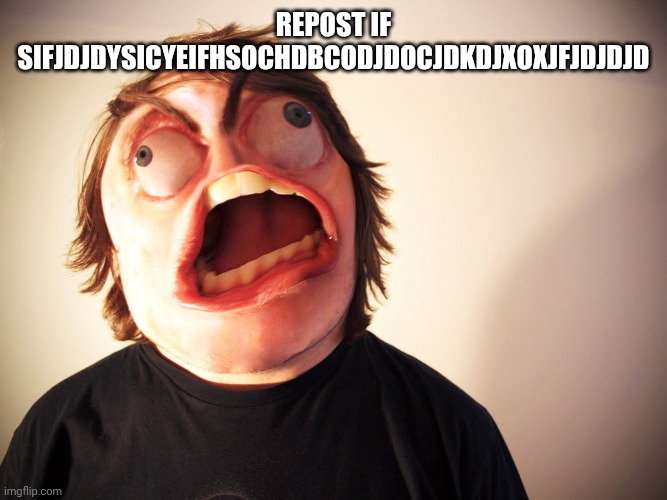 FFFUUUUUUUU | Repost if sifjdjdysicyeifhsochdbcodjdocjdkdjxoxjfjdjdjd | image tagged in fffuuuuuuuu | made w/ Imgflip meme maker
