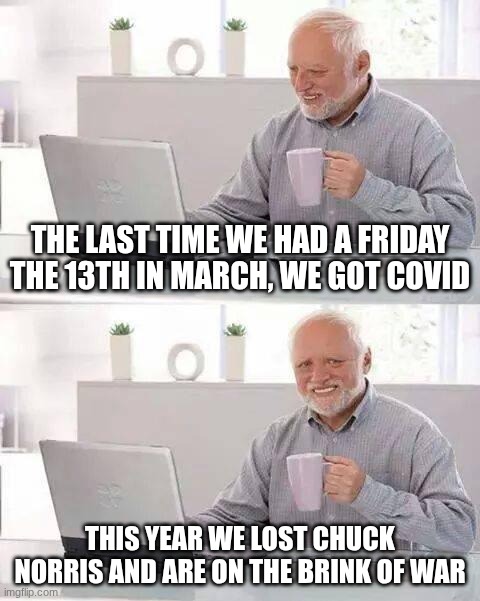 It's a Curse | The last time we had a Friday the 13th in March, we got Covid; This year we lost Chuck Norris and are on the brink of war | image tagged in memes,hide the pain harold | made w/ Imgflip meme maker