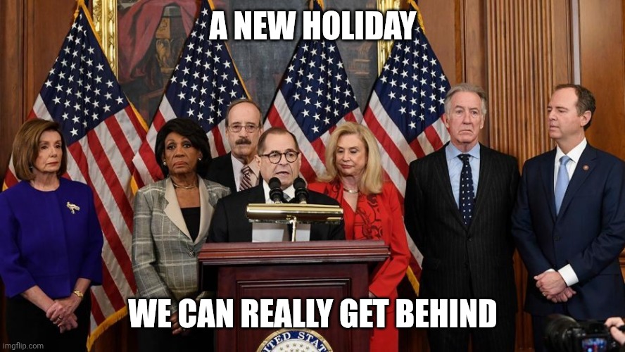 House Democrats | A New Holiday We can really get behind | image tagged in house democrats | made w/ Imgflip meme maker