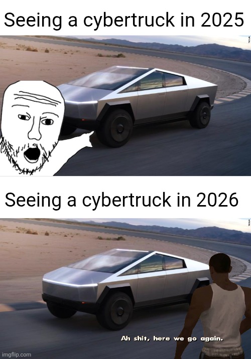 The hype is over lol | Seeing a cybertruck in 2025; Seeing a cybertruck in 2026 | image tagged in cybertruck,2025,2026,cars,tesla,true | made w/ Imgflip meme maker
