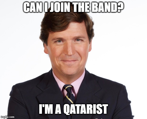 You know it was coming. | can i join the band? i'm a qatarist | image tagged in tucker carlson,qatar,shitpost,pun,muslim | made w/ Imgflip meme maker
