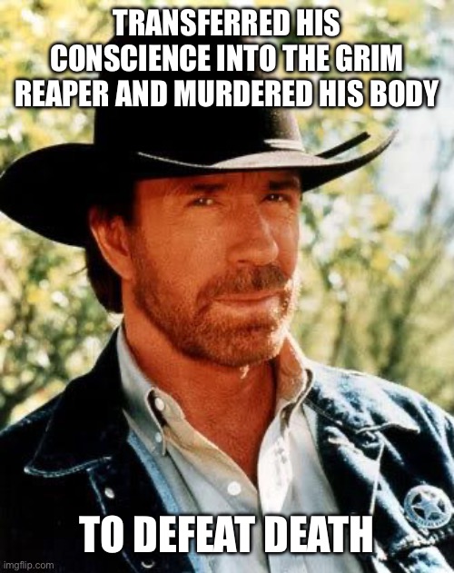 Chuck Norris | Transferred his conscience into the grim reaper and murdered his body; To defeat death | image tagged in memes,chuck norris | made w/ Imgflip meme maker