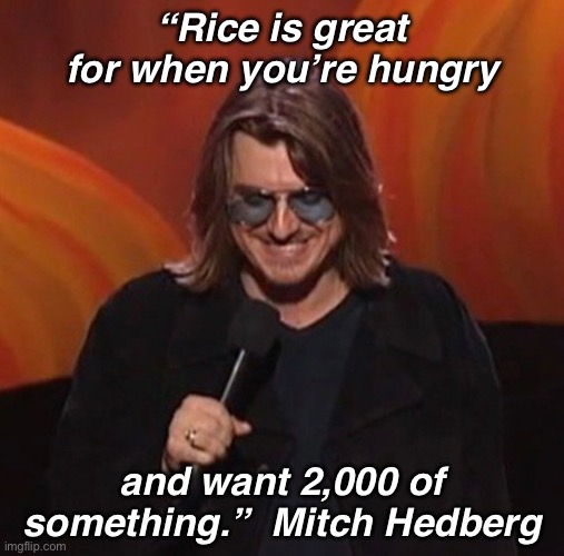 Mitch Hedberg | “Rice is great for when you’re hungry; and want 2,000 of something.”  Mitch Hedberg | image tagged in funny | made w/ Imgflip meme maker
