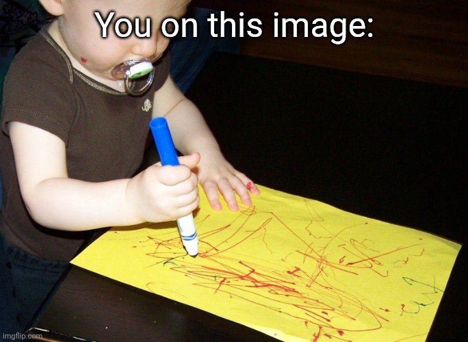 Child Scribbling | You on this image: | image tagged in child scribbling | made w/ Imgflip meme maker