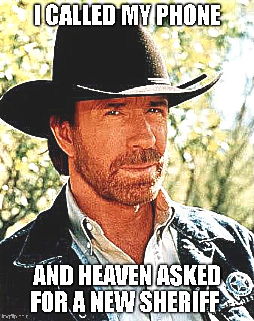 Chuck Norris | I called my phone; and heaven asked for a new sheriff | image tagged in memes,chuck norris | made w/ Imgflip meme maker