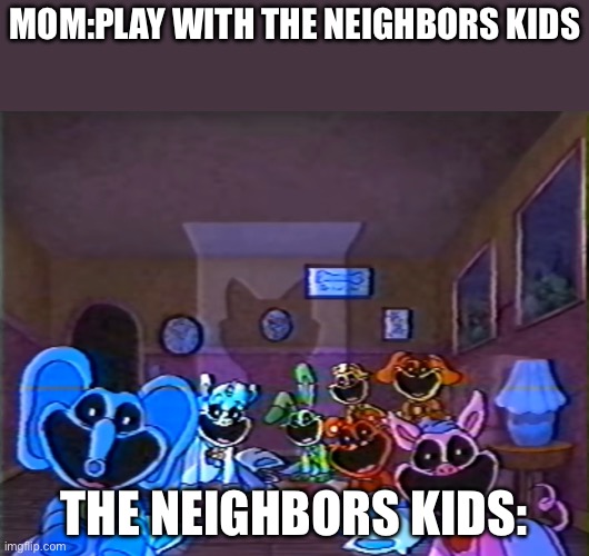 Smiling Critters Group Smile | Mom:play with the neighbors kids; The neighbors kids: | image tagged in smiling critters group smile | made w/ Imgflip meme maker