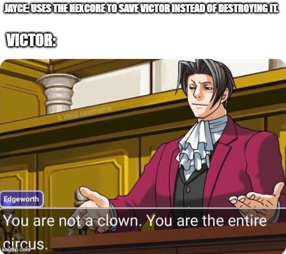 Day 481 of Arcane memes until the next season/series comes out. | Jayce: uses the hexcore to save victor instead of destroying it. victor: | image tagged in you are not a clown you are the entire circus,arcane | made w/ Imgflip meme maker