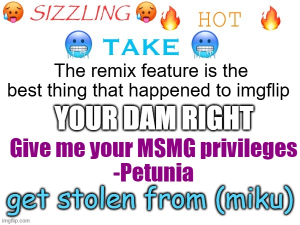 sizzling hot take | The remix feature is the best thing that happened to imgflip; Your dam right; Give me your MSMG privileges
-Petunia; get stolen from (miku) | image tagged in sizzling hot take | made w/ Imgflip meme maker