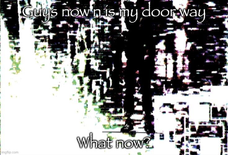 Springtrap hallway | Guys now n is my door way; What now? | image tagged in springtrap hallway | made w/ Imgflip meme maker