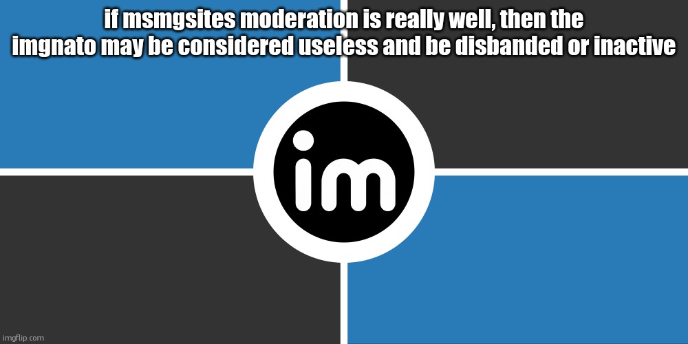Flag of the ImgNATO by NouBlacksmith | if msmgsites moderation is really well, then the imgnato may be considered useless and be disbanded or inactive | image tagged in flag of the imgnato by noublacksmith | made w/ Imgflip meme maker
