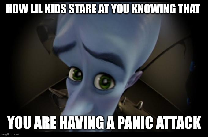No B****es? | How lil kids stare at you knowing that; You are having a panic attack | image tagged in no b es | made w/ Imgflip meme maker