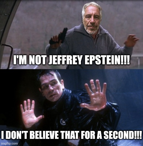 There are no coincidences. | I'm not Jeffrey Epstein!!! I don't believe that for a second!!! | image tagged in fugitive | made w/ Imgflip meme maker