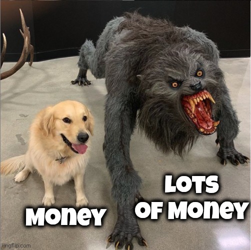 dog vs werewolf | Money Lots of Money | image tagged in dog vs werewolf | made w/ Imgflip meme maker