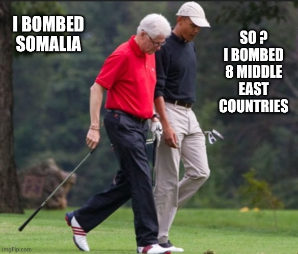 Bill and Obama golf | I bombed somalia So ?
I bombed 8 middle east countries | image tagged in bill and obama golf | made w/ Imgflip meme maker