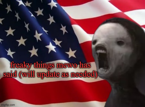 unique title that i will remember | freaky things mewo has said (will update as needed) | image tagged in void lazy but patriotic | made w/ Imgflip meme maker
