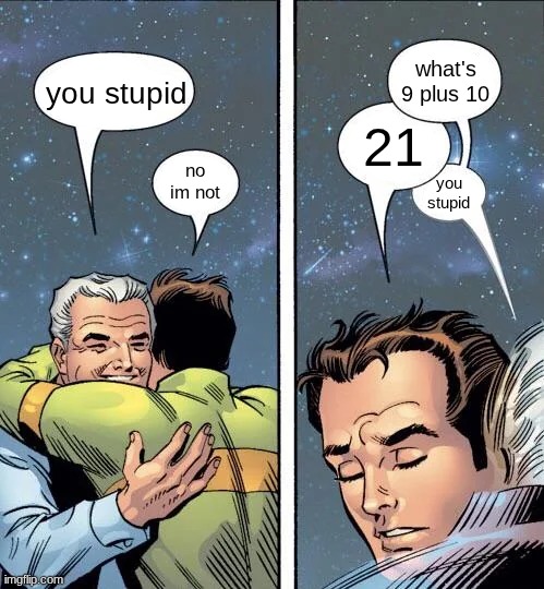 what's 9 plus 10; you stupid; 21; no im not; you stupid | made w/ Imgflip meme maker