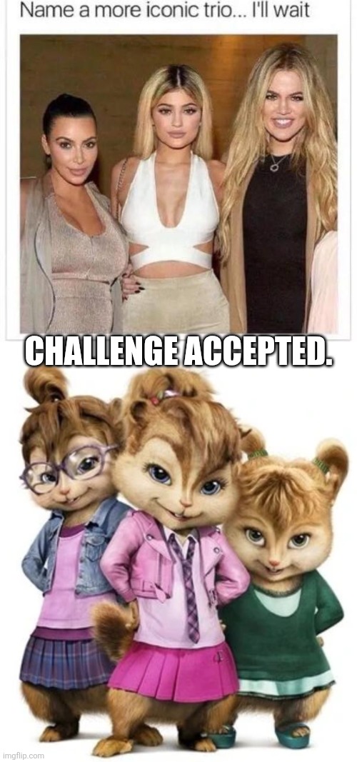 Idc how hot the Kardashians are, the Chipettes will always be our childhood heroes. | Challenge accepted. | image tagged in name a more iconic trio,chipettes | made w/ Imgflip meme maker