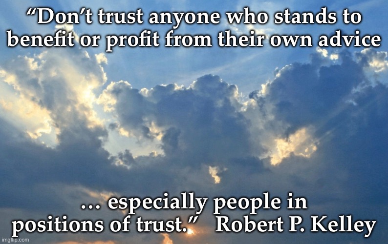 Betrayal of trust | “Don’t trust anyone who stands to benefit or profit from their own advice; … especially people in positions of trust.”   Robert P. Kelley | image tagged in philosophy | made w/ Imgflip meme maker