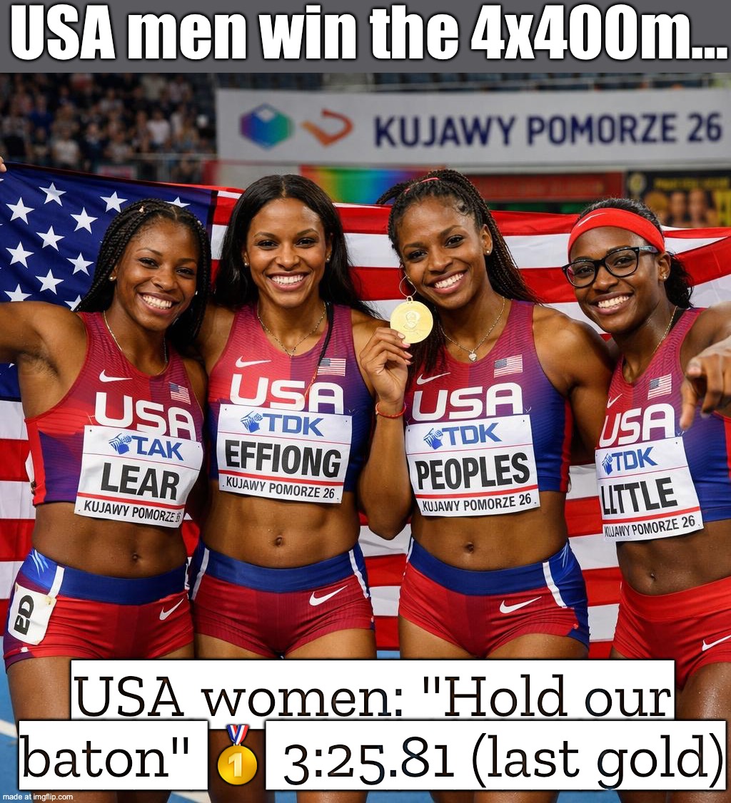 USA women: "Hold our baton" | USA men win the 4x400m…; USA women: "Hold our baton" 🥇 3:25.81 (last gold) | image tagged in world athletics indoor championships kujawy pomorze 26,athletes,athletic,men vs women,gold medal,sports | made w/ Imgflip meme maker