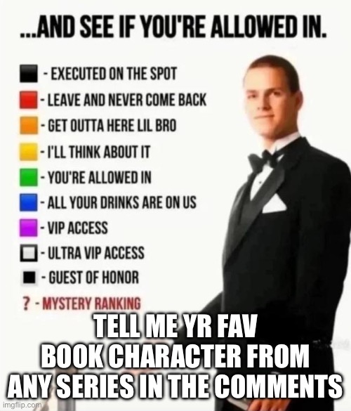 If U somehow guess mine i'll give u a free ◾️ | Tell me yr fav book character from any series in the comments | image tagged in and see if you're allowed in | made w/ Imgflip meme maker