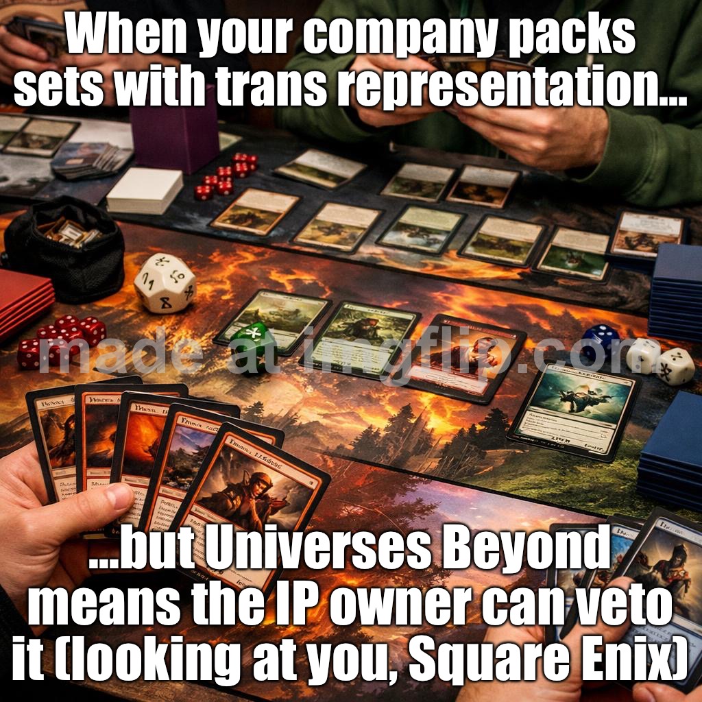 Company fills sets with trans characters; But Universes Beyond partners can veto that (e.g., Square Enix stood their ground) | When your company packs sets with trans representation…; …but Universes Beyond means the IP owner can veto it (looking at you, Square Enix) | image tagged in magic the gathering,transgender,trans,lgbtq,gaming,gender equality | made w/ Imgflip meme maker