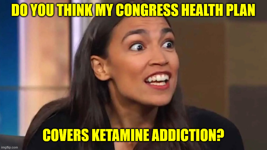 aoc Can you believe it ? | Do you think my Congress health plan covers Ketamine addiction? | image tagged in aoc can you believe it | made w/ Imgflip meme maker