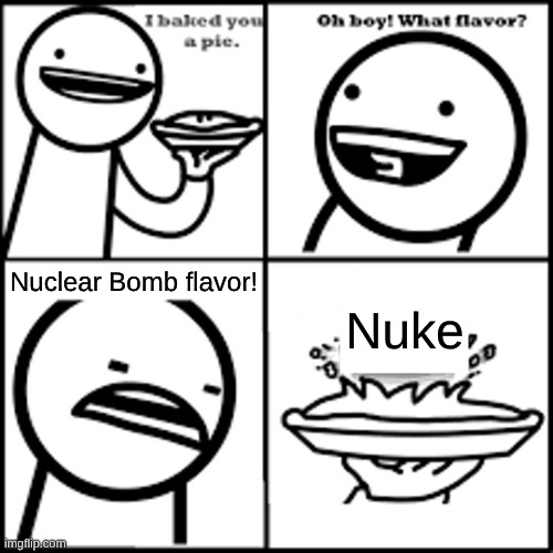X-flavored Pie asdfmovie | Nuclear Bomb flavor! Nuke | image tagged in x-flavored pie asdfmovie | made w/ Imgflip meme maker