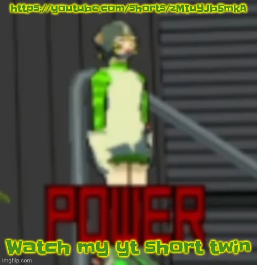 https://youtube.com/shorts/zMIuYJb5mkA | https://youtube.com/shorts/zMIuYJb5mkA; Watch my yt short twin | image tagged in power | made w/ Imgflip meme maker
