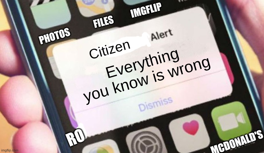 Based on Everything You Know Is Wrong by "Weird Al" Yankovic. | imgflip; Files; Photos; Citizen; Everything you know is wrong; ro; mcdonald's | image tagged in memes,presidential alert,everything you know is wrong | made w/ Imgflip meme maker