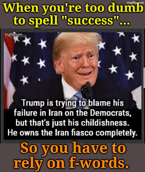 They ain't rocket scientists, folks! | When you're too dumb to spell "success"... So you have to rely on f-words. | made w/ Imgflip meme maker