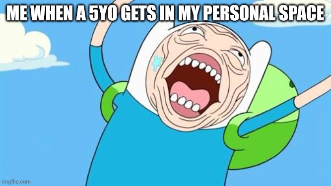 Finn funny face | Me when a 5yo gets in my personal space | image tagged in finn funny face | made w/ Imgflip meme maker