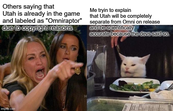 Utahraptor is planned by devs. | Others saying that Utah is already in the game and labeled as "Omniraptor" due to copyright reasons; Me tryin to explain that Utah will be completely separate from Omni on release and be scientifically accurate because the devs said so. | image tagged in woman yelling at cat,the isle,dinosaurs,gaming,survival,horror movies | made w/ Imgflip meme maker