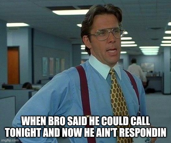 That Would Be Great | when bro said he could call tonight and now he ain't respondin | image tagged in memes,that would be great | made w/ Imgflip meme maker