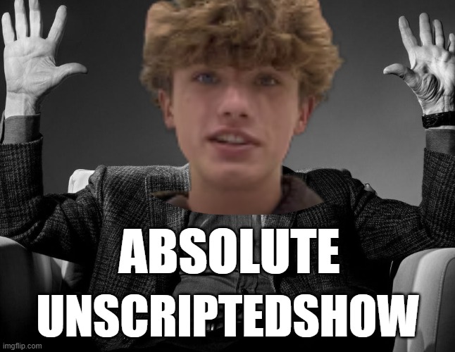 unscriptedshow | Absolute; Unscriptedshow | image tagged in absolute cinema | made w/ Imgflip meme maker