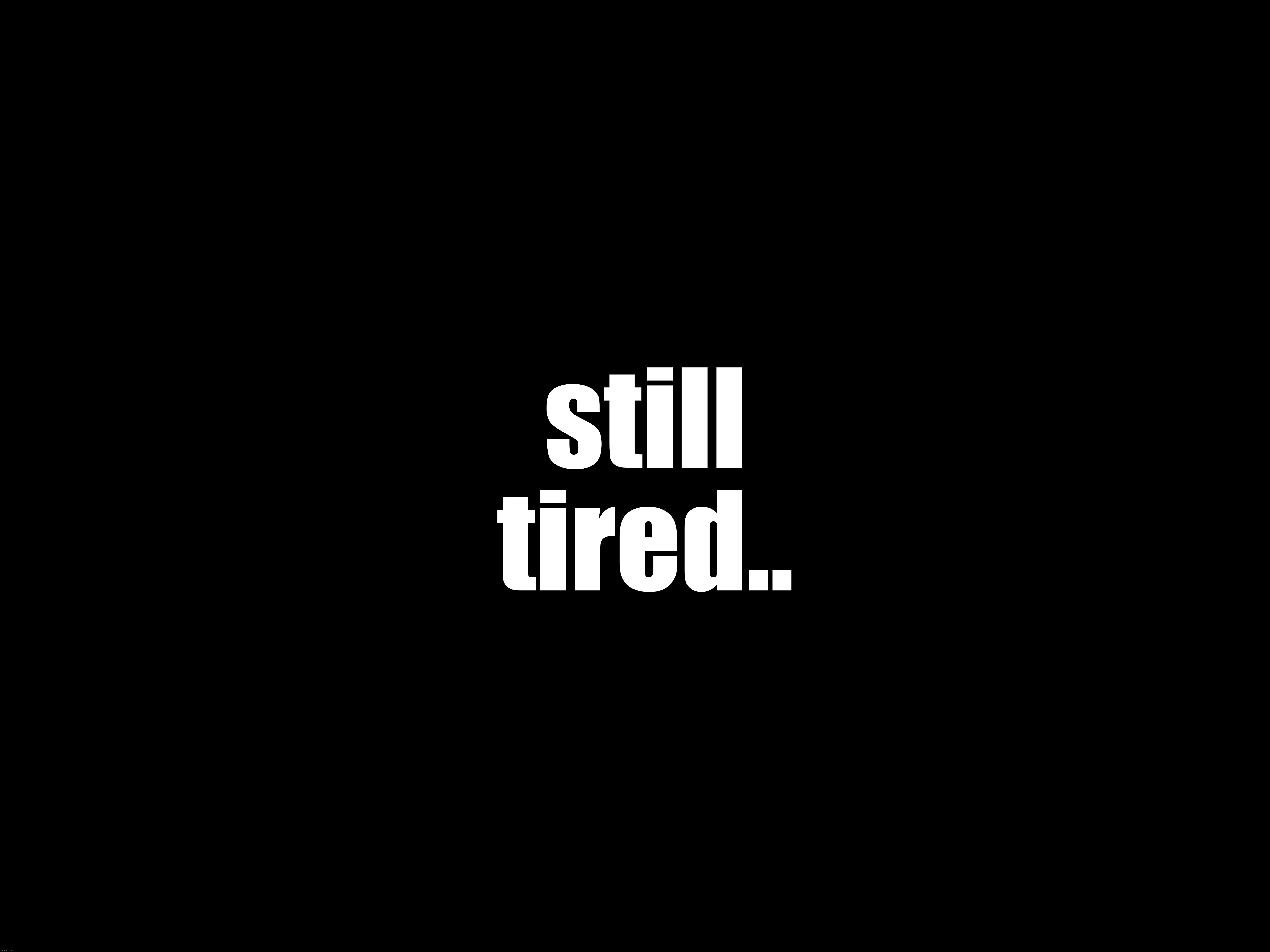 still tired.. | made w/ Imgflip meme maker