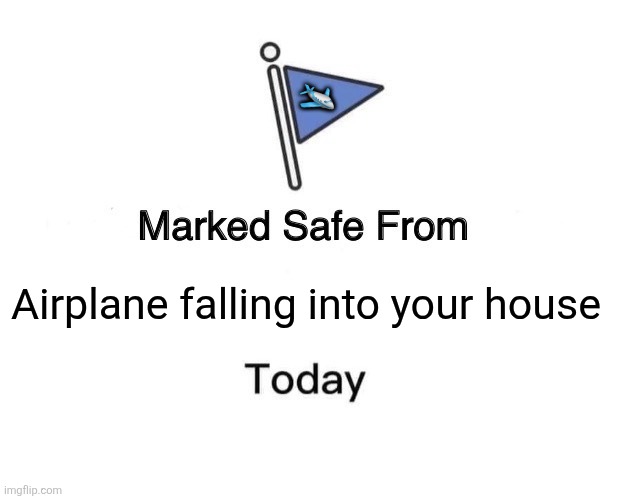 Marked Safe From Meme | 🛩; Airplane falling into your house | image tagged in memes,airplane,fall | made w/ Imgflip meme maker