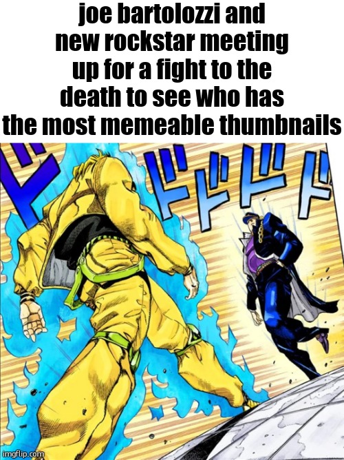 Dio Walking Meme | joe bartolozzi and new rockstar meeting up for a fight to the death to see who has the most memeable thumbnails | image tagged in dio walking meme | made w/ Imgflip meme maker
