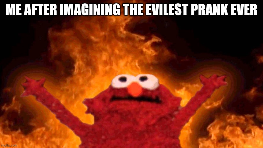 elmo fire | me after imagining the evilest prank ever | image tagged in elmo fire | made w/ Imgflip meme maker