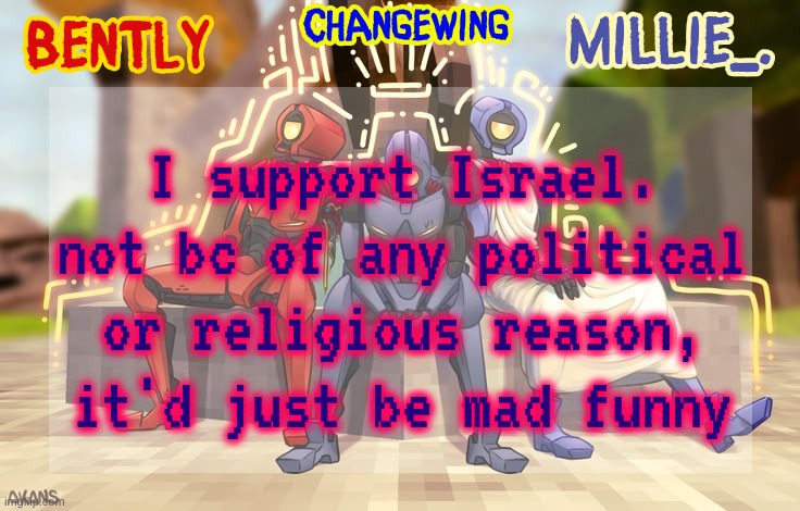 glory to big yahu (/j) | I support Israel. not bc of any political or religious reason, it'd just be mad funny | image tagged in millie bently changewing shared announcement template | made w/ Imgflip meme maker