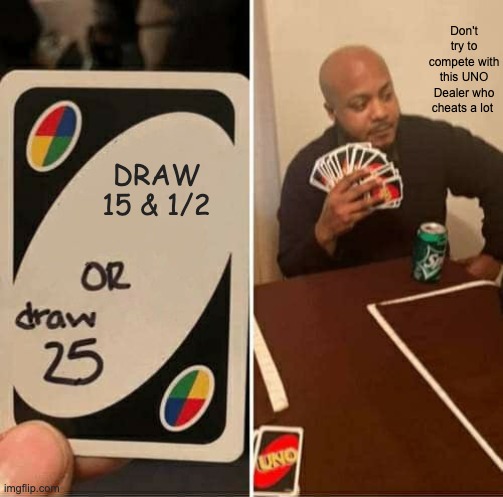 UNO Dealer Trouble | Don't try to compete with this UNO Dealer who cheats a lot; DRAW 15 & 1/2 | image tagged in memes,uno draw 25 cards | made w/ Imgflip meme maker