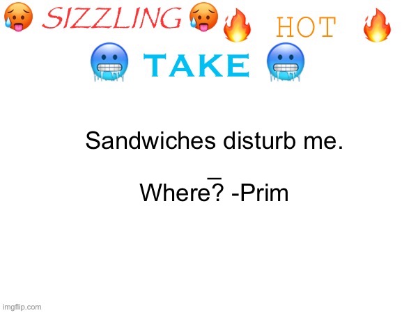 Remix and add whatever you want to the text | Sandwiches disturb me.
_
Where? -Prim | image tagged in sizzling hot take | made w/ Imgflip meme maker