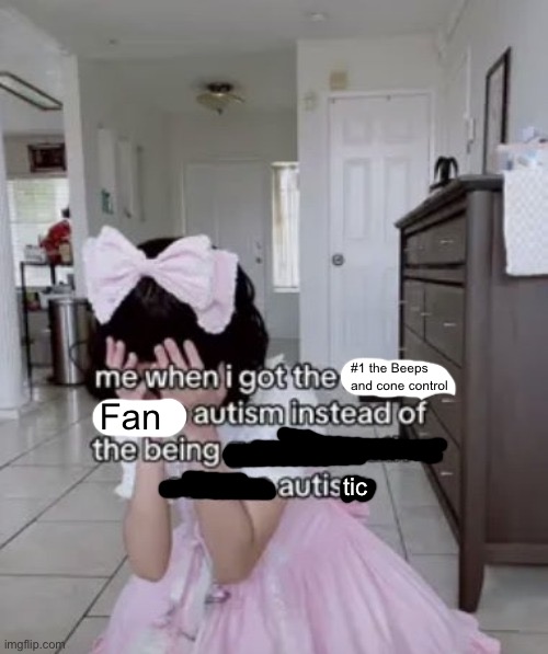 I am this autistic RN | #1 the Beeps and cone control; Fan; tic | image tagged in me when i got the x autism instead of the being good at science | made w/ Imgflip meme maker